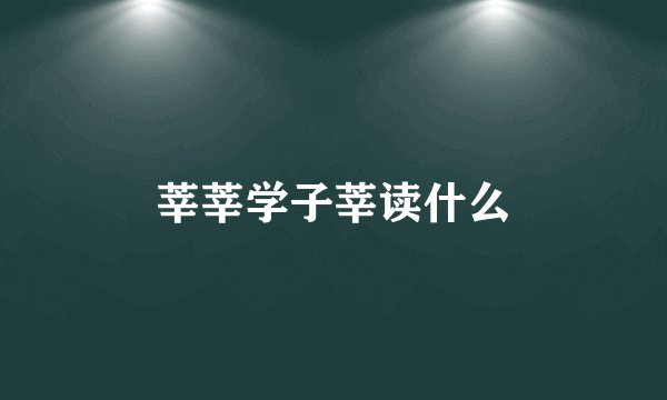 莘莘学子莘读什么