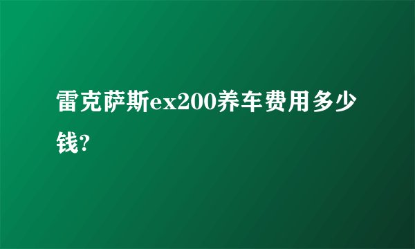 雷克萨斯ex200养车费用多少钱?