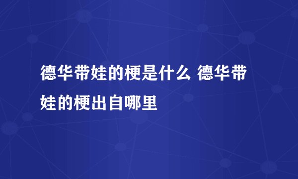 德华带娃的梗是什么 德华带娃的梗出自哪里