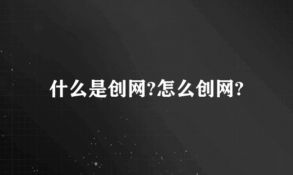 什么是创网?怎么创网?