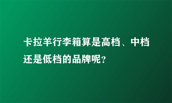 卡拉羊行李箱算是高档、中档还是低档的品牌呢？