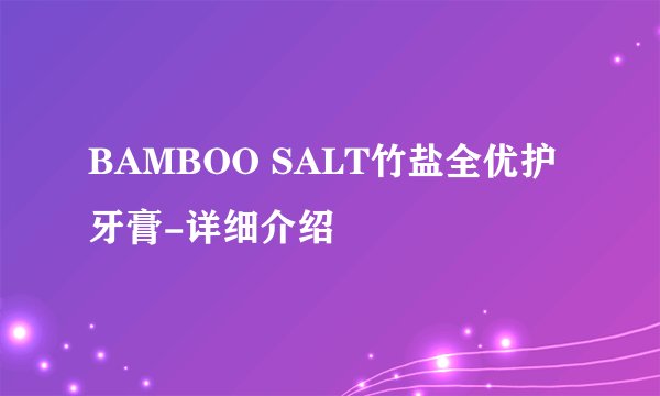 BAMBOO SALT竹盐全优护牙膏-详细介绍