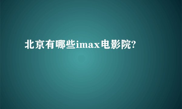 北京有哪些imax电影院?