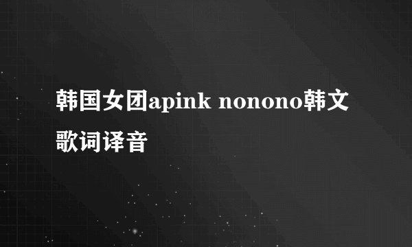 韩国女团apink nonono韩文歌词译音