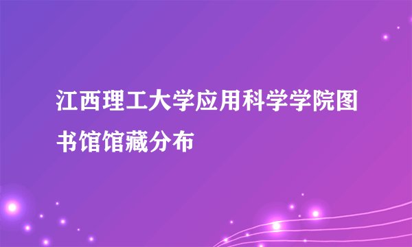 江西理工大学应用科学学院图书馆馆藏分布