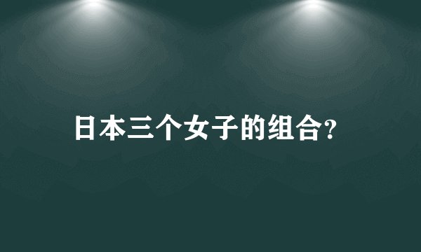 日本三个女子的组合？