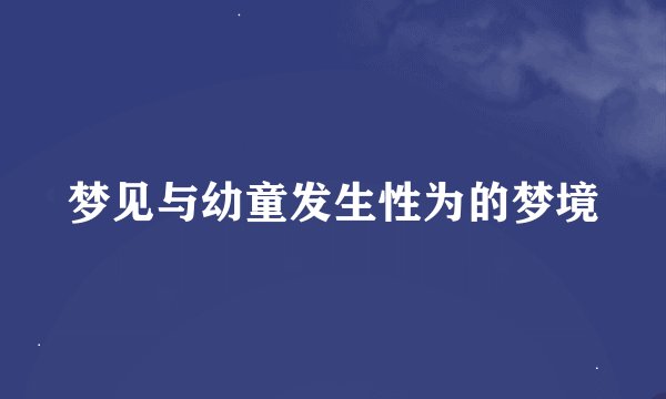 梦见与幼童发生性为的梦境