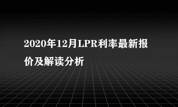 2020年12月LPR利率最新报价及解读分析