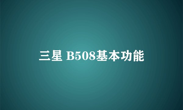 三星 B508基本功能