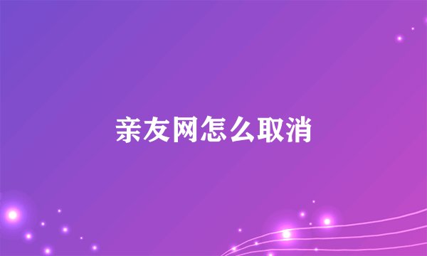 亲友网怎么取消