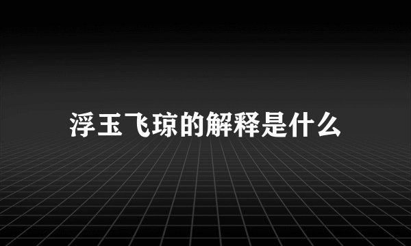 浮玉飞琼的解释是什么
