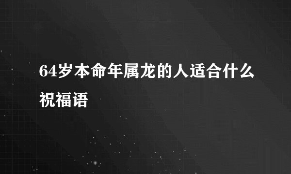64岁本命年属龙的人适合什么祝福语