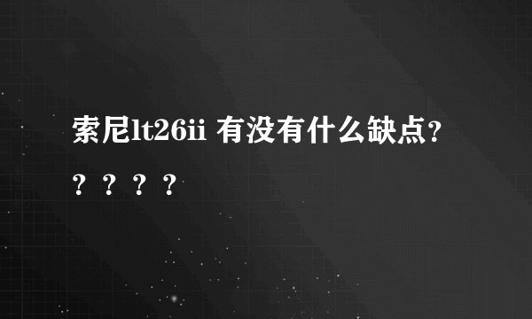 索尼lt26ii 有没有什么缺点？？？？？