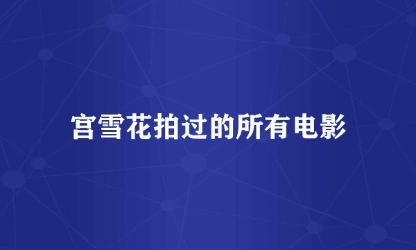 宫雪花拍过的所有电影
