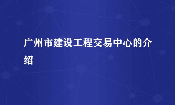 广州市建设工程交易中心的介绍