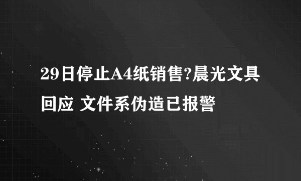29日停止A4纸销售?晨光文具回应 文件系伪造已报警