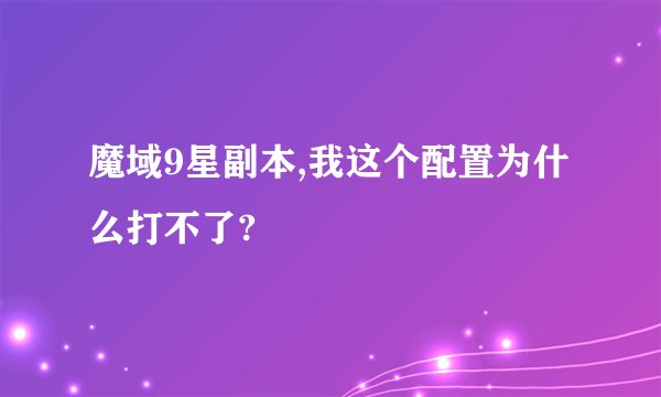 魔域9星副本,我这个配置为什么打不了?