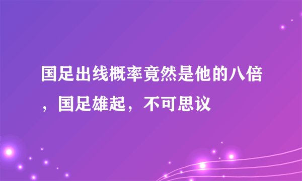 国足出线概率竟然是他的八倍，国足雄起，不可思议