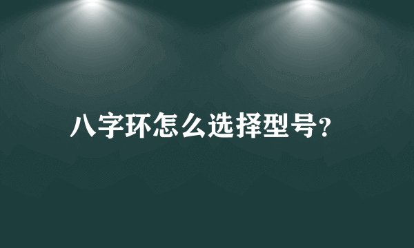八字环怎么选择型号？