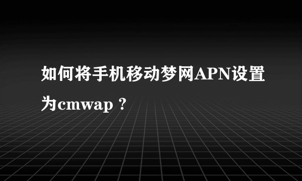 如何将手机移动梦网APN设置为cmwap ?