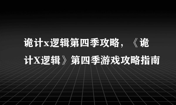 诡计x逻辑第四季攻略，《诡计X逻辑》第四季游戏攻略指南