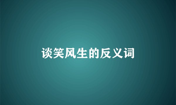 谈笑风生的反义词