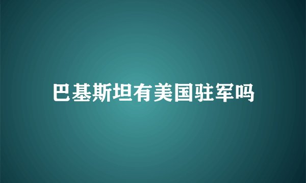 巴基斯坦有美国驻军吗