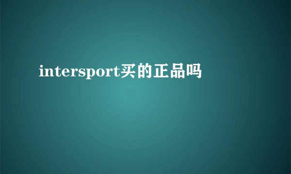 intersport买的正品吗