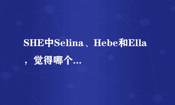 SHE中Selina、Hebe和Ella，觉得哪个更漂亮？