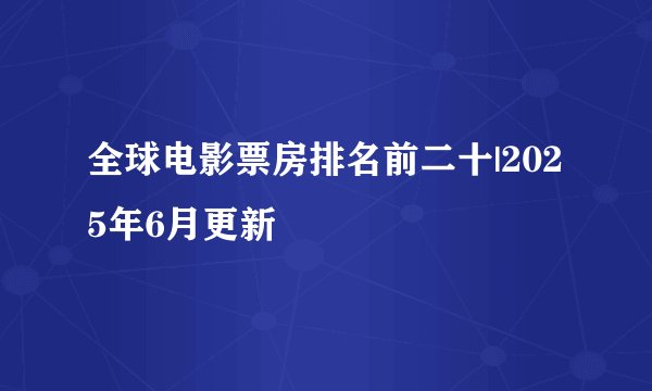 全球电影票房排名前二十|2025年6月更新