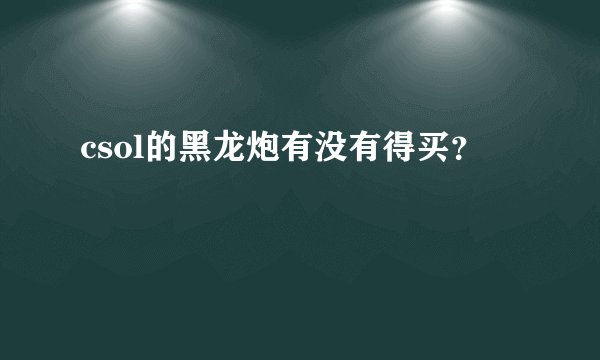 csol的黑龙炮有没有得买？
