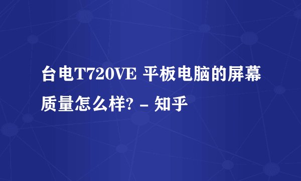 台电T720VE 平板电脑的屏幕质量怎么样? - 知乎