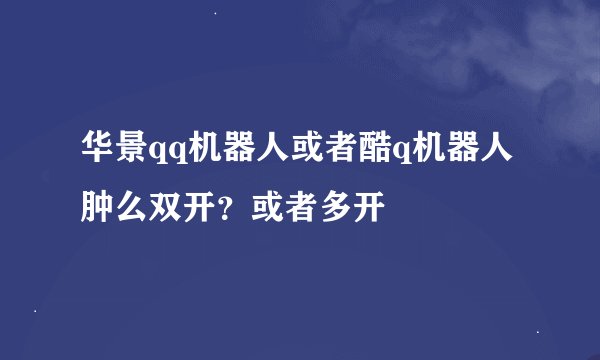 华景qq机器人或者酷q机器人肿么双开？或者多开