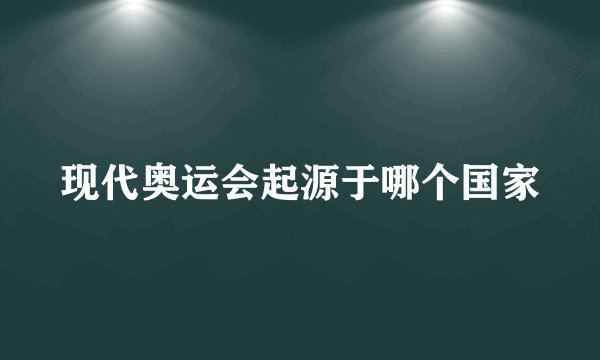 现代奥运会起源于哪个国家