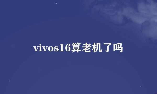 vivos16算老机了吗