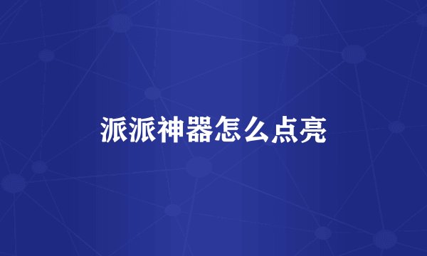 派派神器怎么点亮