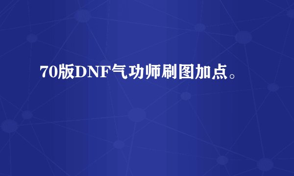 70版DNF气功师刷图加点。