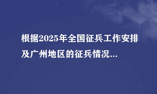 根据2025年全国征兵工作安排及广州地区的征兵情况,2026年全国征兵时间预计如