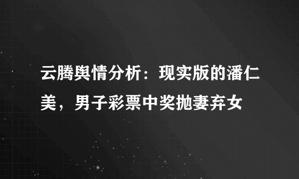云腾舆情分析：现实版的潘仁美，男子彩票中奖抛妻弃女