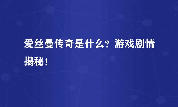 爱丝曼传奇是什么？游戏剧情揭秘！
