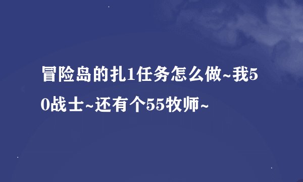 冒险岛的扎1任务怎么做~我50战士~还有个55牧师~
