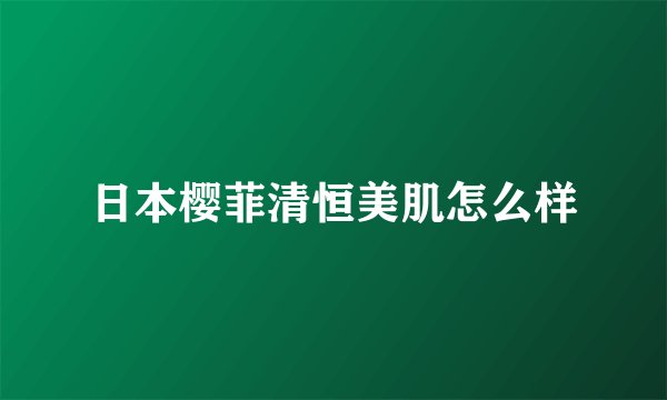 日本樱菲清恒美肌怎么样