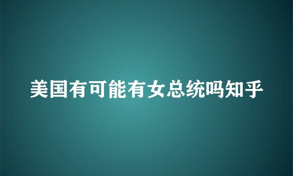美国有可能有女总统吗知乎