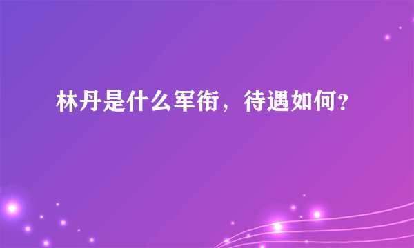 林丹是什么军衔，待遇如何？