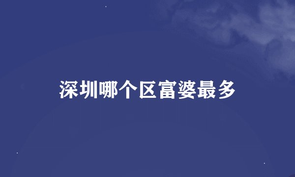 深圳哪个区富婆最多