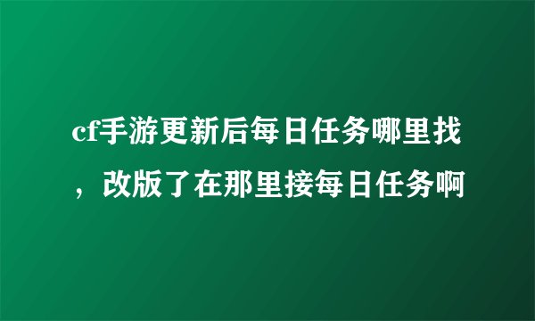 cf手游更新后每日任务哪里找，改版了在那里接每日任务啊