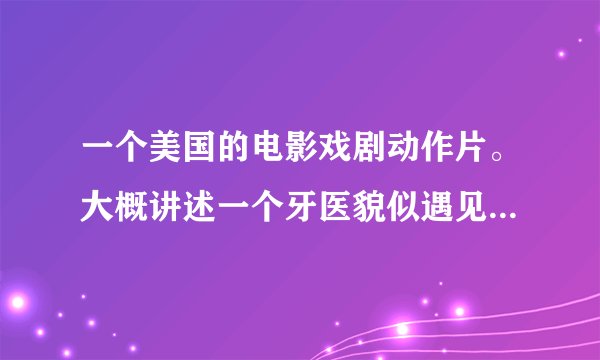 一个美国的电影戏剧动作片。大概讲述一个牙医貌似遇见了劫匪。然后好像是去他岳父家里 岳父家里有很多枪械