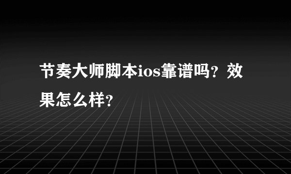 节奏大师脚本ios靠谱吗？效果怎么样？