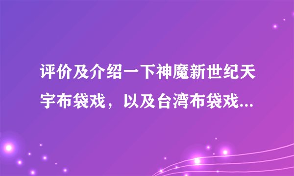 评价及介绍一下神魔新世纪天宇布袋戏，以及台湾布袋戏界的现状？