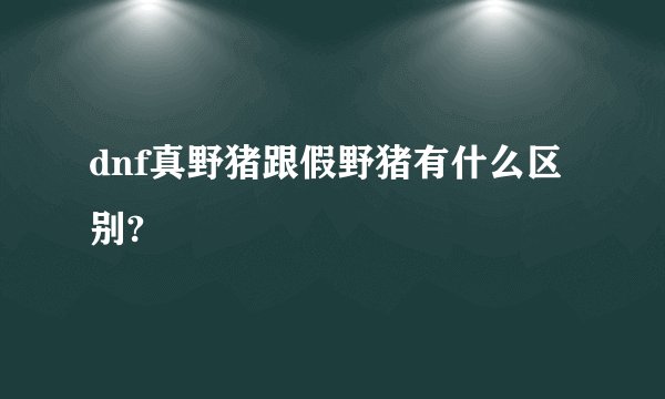 dnf真野猪跟假野猪有什么区别?